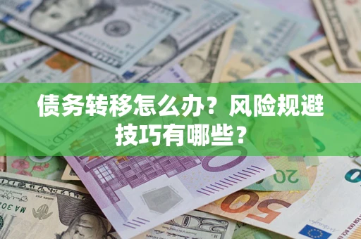 北京债务转移怎么办?风险规避技巧有哪些? 北京债务转移怎么办?风险规避技巧有哪些?