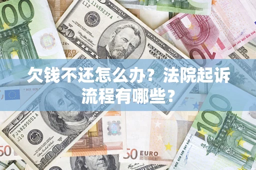 北京欠钱不还怎么办?法院起诉流程有哪些? 北京欠钱不还怎么办?法院起诉流程有哪些?